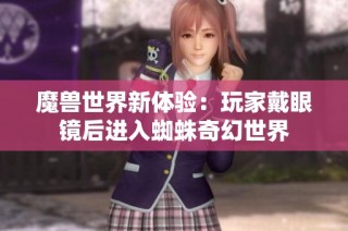 魔兽世界新体验：玩家戴眼镜后进入蜘蛛奇幻世界