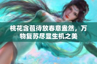 桃花含苞待放春意盎然，万物复苏尽显生机之美