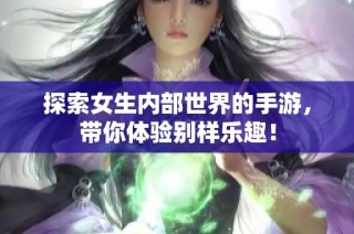 探索女生内部世界的手游，带你体验别样乐趣！