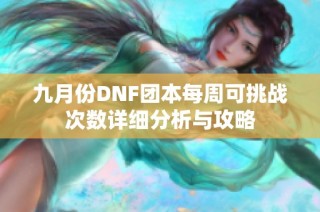 九月份DNF团本每周可挑战次数详细分析与攻略