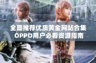 全面推荐优质黄金网站合集 OPPO用户必看资源指南