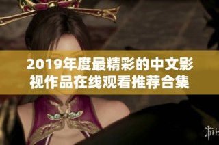 2019年度最精彩的中文影视作品在线观看推荐合集