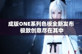 成版ONE系列色板全新发布 极致创意尽在其中