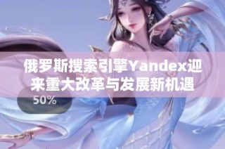 俄罗斯搜索引擎Yandex迎来重大改革与发展新机遇