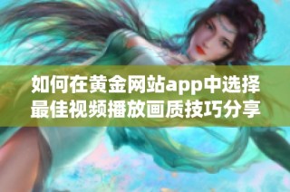 如何在黄金网站app中选择最佳视频播放画质技巧分享