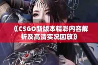 《CSGO新版本精彩内容解析及高清实况回放》