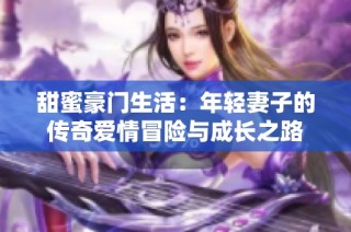 甜蜜豪门生活：年轻妻子的传奇爱情冒险与成长之路