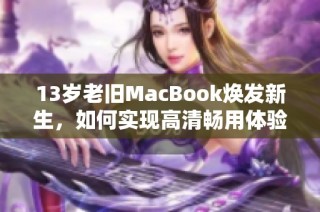 13岁老旧MacBook焕发新生，如何实现高清畅用体验？