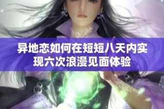 异地恋如何在短短八天内实现六次浪漫见面体验