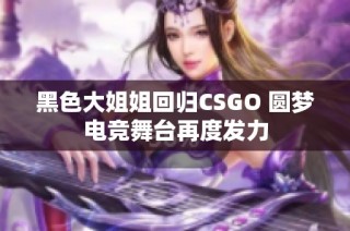 黑色大姐姐回归CSGO 圆梦电竞舞台再度发力