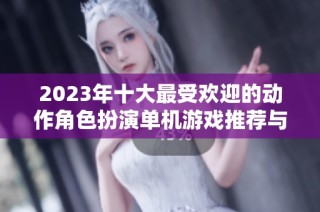 2023年十大最受欢迎的动作角色扮演单机游戏推荐与下载分析