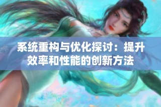 系统重构与优化探讨：提升效率和性能的创新方法