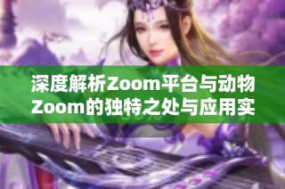 深度解析Zoom平台与动物Zoom的独特之处与应用实例