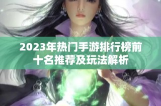 2023年热门手游排行榜前十名推荐及玩法解析