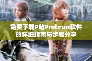 免费下载P站Probrun软件的详细指南与步骤分享