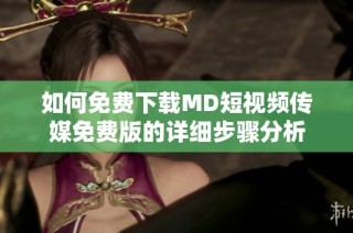 如何免费下载MD短视频传媒免费版的详细步骤分析