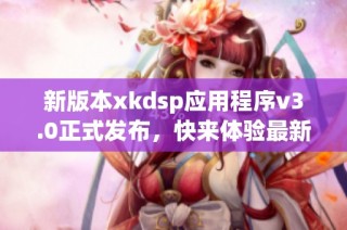 新版本xkdsp应用程序v3.0正式发布，快来体验最新功能！