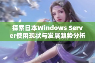 探索日本Windows Server使用现状与发展趋势分析