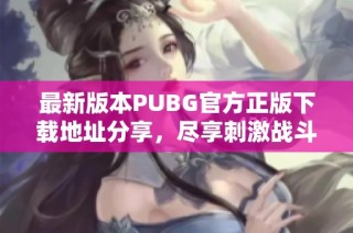 最新版本PUBG官方正版下载地址分享，尽享刺激战斗体验