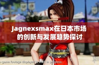 Jagnexsmax在日本市场的创新与发展趋势探讨