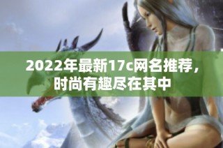 2022年最新17c网名推荐，时尚有趣尽在其中