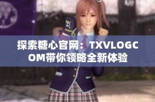 探索糖心官网：TXVLOGCOM带你领略全新体验