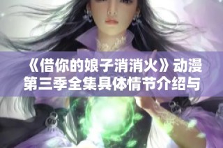 《借你的娘子消消火》动漫第三季全集具体情节介绍与观看指南