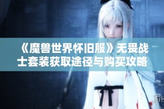 《魔兽世界怀旧服》无畏战士套装获取途径与购买攻略详解