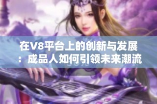 在V8平台上的创新与发展：成品人如何引领未来潮流