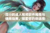 流行的成人视频软件推荐与使用指南，探索你的新选择