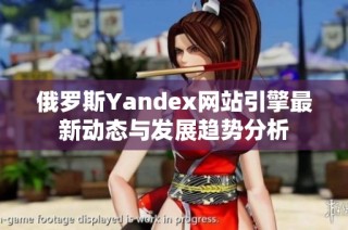 俄罗斯Yandex网站引擎最新动态与发展趋势分析