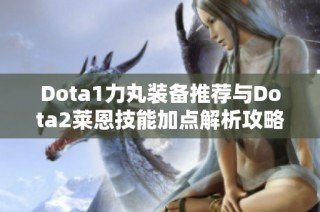 Dota1力丸装备推荐与Dota2莱恩技能加点解析攻略