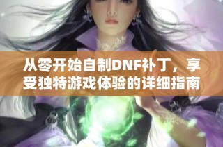 从零开始自制DNF补丁，享受独特游戏体验的详细指南