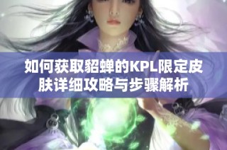 如何获取貂蝉的KPL限定皮肤详细攻略与步骤解析