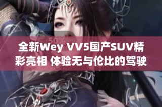 全新Wey VV5国产SUV精彩亮相 体验无与伦比的驾驶乐趣