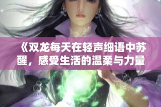 《双龙每天在轻声细语中苏醒，感受生活的温柔与力量》