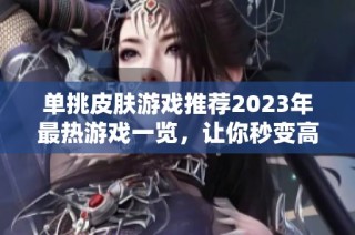 单挑皮肤游戏推荐2023年最热游戏一览，让你秒变高手