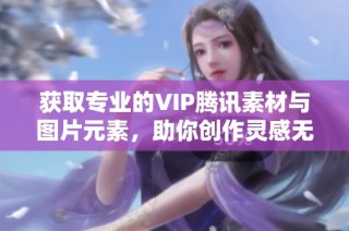 获取专业的VIP腾讯素材与图片元素，助你创作灵感无限