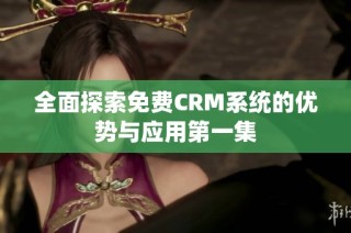 全面探索免费CRM系统的优势与应用第一集