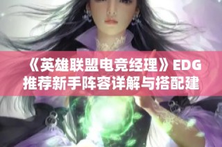 《英雄联盟电竞经理》EDG推荐新手阵容详解与搭配建议
