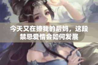 今天又在撩我的后妈，这段禁忌爱情会如何发展