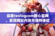 探索txvlogcom糖心官网，发现精彩内容与独特体验