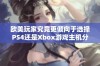 欧美玩家究竟更倾向于选择PS4还是Xbox游戏主机分析