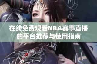 在线免费观看NBA赛事直播的平台推荐与使用指南