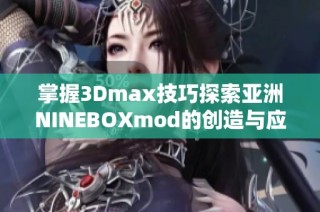 掌握3Dmax技巧探索亚洲NINEBOXmod的创造与应用