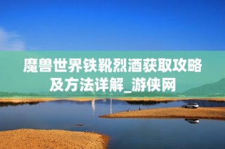 魔兽世界铁靴烈酒获取攻略及方法详解_游侠网