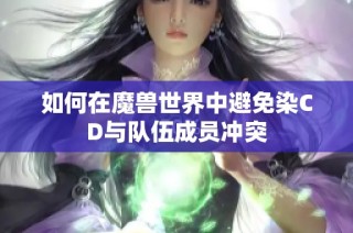 如何在魔兽世界中避免染CD与队伍成员冲突