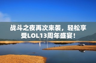 战斗之夜再次来袭，轻松享受LOL13周年盛宴！