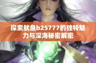 探索鱿鱼b25777的独特魅力与深海秘密解密