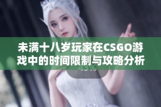 未满十八岁玩家在CSGO游戏中的时间限制与攻略分析